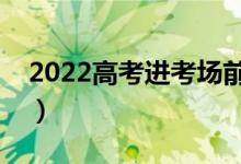 2022高考進(jìn)考場(chǎng)前時(shí)間安排（各科入場(chǎng)時(shí)間）
