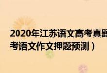 2020年江蘇語(yǔ)文高考真題及答案解析作文（2022年江蘇高考語(yǔ)文作文押題預(yù)測(cè)）