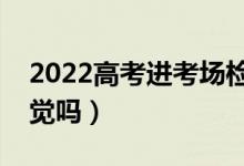 2022高考進(jìn)考場(chǎng)檢查什么（可以在考場(chǎng)睡午覺嗎）