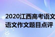 2020江西高考語(yǔ)文作文題目（2022江西高考語(yǔ)文作文題目點(diǎn)評(píng)）