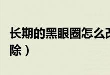 長期的黑眼圈怎么改善（長期的黑眼圈怎么消除）