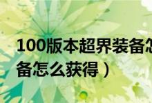100版本超界裝備怎么升級（100版本超界裝備怎么獲得）