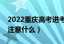 2022重慶高考進(jìn)考場(chǎng)注意事項(xiàng)（進(jìn)考場(chǎng)需要注意什么）
