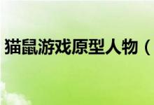 貓鼠游戲原型人物（貓鼠游戲原型人物是誰）