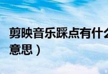 剪映音樂踩點有什么用（剪映音樂踩點是什么意思）