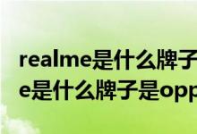 realme是什么牌子和oppo是啥關系（realme是什么牌子是oppo嗎）