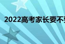 2022高考家長要不要送考（有必要送考嗎）