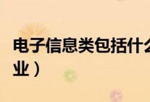 電子信息類(lèi)包括什么（電子信息類(lèi)包括什么專(zhuān)業(yè)）