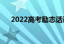2022高考勵(lì)志話語(yǔ)（正能量簡(jiǎn)短祝福）