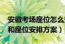 安徽考場(chǎng)座位怎么安排（2022安徽高考考場(chǎng)和座位安排方案）