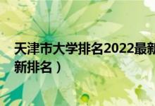 天津市大學(xué)排名2022最新排名榜（天津市大學(xué)排名2022最新排名）