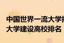 中國(guó)世界一流大學(xué)排名2021（2021世界一流大學(xué)建設(shè)高校排名）