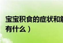 寶寶積食的癥狀和解決方法（寶寶積食的癥狀有什么）