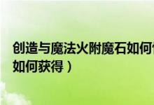 創(chuàng)造與魔法火附魔石如何快速搞到手（創(chuàng)造與魔法火附魔石如何獲得）
