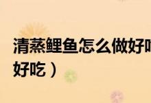 清蒸鯉魚(yú)怎么做好吃又簡(jiǎn)單（清蒸鯉魚(yú)怎么做好吃）