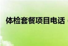 體檢套餐項(xiàng)目電話（體檢套餐項(xiàng)目有哪些）