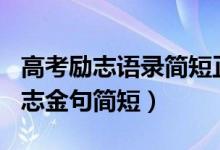 高考勵(lì)志語(yǔ)錄簡(jiǎn)短正能量2021（2022高考勵(lì)志金句簡(jiǎn)短）