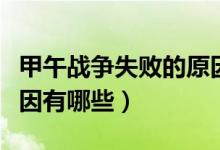 甲午戰(zhàn)爭(zhēng)失敗的原因影響（甲午戰(zhàn)爭(zhēng)失敗的原因有哪些）