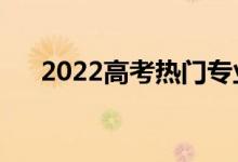 2022高考熱門(mén)專(zhuān)業(yè)（就業(yè)前景怎么樣）