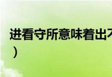 進(jìn)看守所意味著出不來嗎（進(jìn)看守所意味什么）