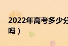 2022年高考多少分能上二本（預計分數(shù)線高嗎）