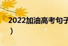 2022加油高考句子（給考生鼓勁的勵志寄語）