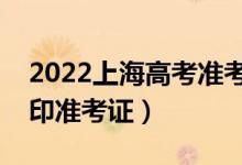 2022上海高考準考證打印哪天開始（怎么打印準考證）