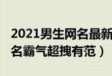 2021男生網(wǎng)名最新版的個(gè)性又張狂（2021網(wǎng)名霸氣超拽有范）