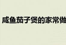 咸魚(yú)茄子煲的家常做法（咸魚(yú)茄子煲怎么做）