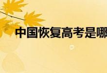 中國恢復(fù)高考是哪一年（恢復(fù)高考時間）