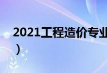2021工程造價專業(yè)大學(xué)排名（哪所學(xué)校最好）