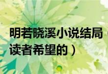明若曉溪小說結(jié)局（有一個浪漫的結(jié)局是每個讀者希望的）