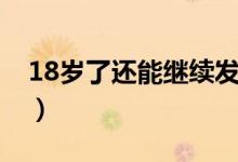 18歲了還能繼續(xù)發(fā)育嗎（18歲了還能長(zhǎng)高么）