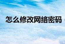 怎么修改網絡密碼（修改網絡密碼幾步驟）