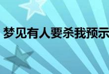夢見有人要?dú)⑽翌A(yù)示著什么（具體內(nèi)容如下）