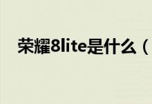 榮耀8lite是什么（榮耀8lite是什么型號）