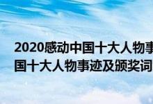 2020感動(dòng)中國(guó)十大人物事跡及頒獎(jiǎng)詞精簡(jiǎn)版（2020感動(dòng)中國(guó)十大人物事跡及頒獎(jiǎng)詞完整版）