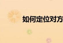 如何定位對方（怎樣定位對方）