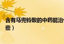 含有馬兜鈴酸的中藥能治什么?。ê旭R兜鈴酸的中藥有哪些）