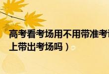 高考看考場(chǎng)用不用帶準(zhǔn)考證（高考能把選擇題答案寫(xiě)準(zhǔn)考證上帶出考場(chǎng)嗎）