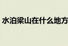 水泊梁山在什么地方（這個地方你想到了嗎）