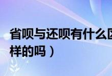 省唄與還唄有什么區(qū)別（請問還唄和省唄是一樣的嗎）