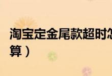 淘寶定金尾款超時怎么辦（淘寶定金尾款怎么算）