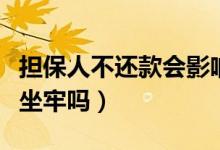 擔(dān)保人不還款會(huì)影響家人嗎（擔(dān)保人不還款會(huì)坐牢嗎）