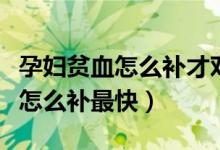 孕婦貧血怎么補(bǔ)才對(duì)胎兒沒(méi)有影響（孕婦貧血怎么補(bǔ)最快）