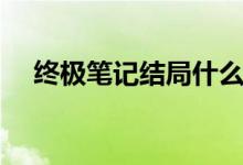 終極筆記結局什么意思（還有第二部嗎）