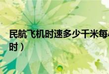 民航飛機時速多少千米每小時（民航飛機時速多少千米每小時）