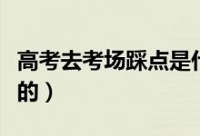 高考去考場(chǎng)踩點(diǎn)是什么意思（有什么需要注意的）
