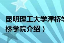 昆明理工大學津橋學院簡介（昆明理工大學津橋學院介紹）