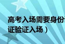 高考入場需要身份證嗎（2022高考怎樣身份證驗證入場）
